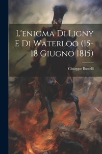 L'enigma Di Ligny E Di Waterloo (15-18 Giugno 1815)