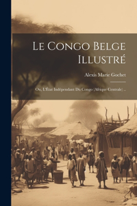 Le Congo belge illustré; ou, L'État indépendant du Congo (Afrique Centrale) ..