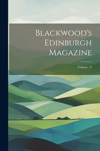 Blackwood's Edinburgh Magazine; Volume 13