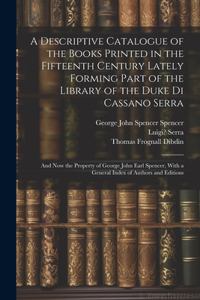 Descriptive Catalogue of the Books Printed in the Fifteenth Century Lately Forming Part of the Library of the Duke Di Cassano Serra