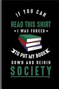 If you can read this shirt I was forced to Put my book down and rejoin Society