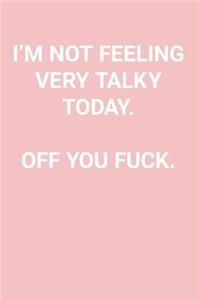 I'm Not Feeling Very Talky Today. Off You Fuck.