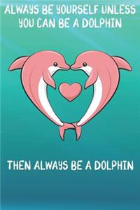 Always Be Yourself Unless You Can Be A Dolphin Then Always Be A Dolphin