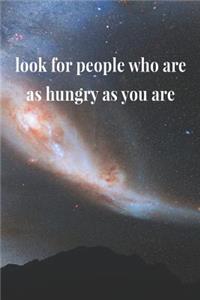 Look For People Who Are As Hungry As You Are