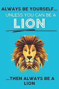 Always Be Your Self Unless You Can Be A Lion Then Always Be A Lion