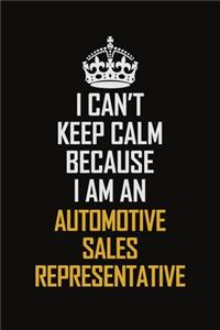 I Can't Keep Calm Because I Am An Automotive Sales Representative