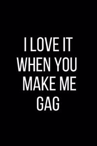 I Love It When You Make Me Gag