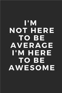 I'm Not Here to Be Average I'm Here to Be Awesome