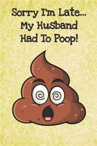 Sorry Im Late My Husband Had To Poop