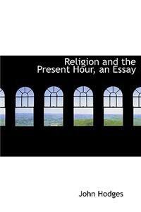 Religion and the Present Hour, an Essay