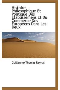 Histoire Philosophique Et Politique Des Etablissemens Et Du Commerce Des Europeens Dans Les Deux