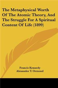 Metaphysical Worth Of The Atomic Theory, And The Struggle For A Spiritual Content Of Life (1899)