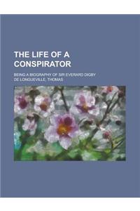 The Life of a Conspirator; Being a Biography of Sir Everard Digby