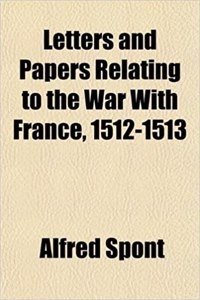 Letters and Papers Relating to the War with France, 1512-1513