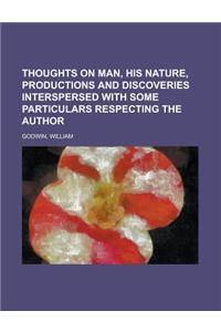 Thoughts on Man, His Nature, Productions and Discoveries Interspersed with Some Particulars Respecting the Author