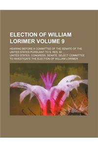 Election of William Lorimer Volume 9; Hearing Before a Committee of the Senate of the United States Pursuant to S. Res. 60 ...