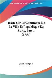 Traite Sur Le Commerce de La Ville Et Republique de Zuric, Part 1 (1754)