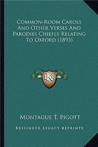 Common-Room Carols and Other Verses and Parodies Chiefly Relcommon-Room Carols and Other Verses and Parodies Chiefly Relating to Oxford (1893) Ating to Oxford (1893)