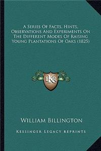 A Series Of Facts, Hints, Observations And Experiments On The Different Modes Of Raising Young Plantations Of Oaks (1825)