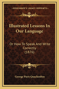 Illustrated Lessons in Our Language: Or How to Speak and Write Correctly (1876)