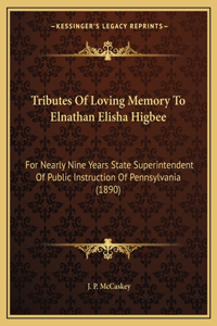 Tributes of Loving Memory to Elnathan Elisha Higbee: For Nearly Nine Years State Superintendent Of Public Instruction Of Pennsylvania (1890)