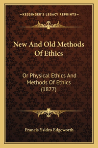 New And Old Methods Of Ethics: Or Physical Ethics And Methods Of Ethics (1877)