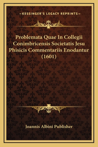 Problemata Quae In Collegii Conimbricensis Societatis Jesu Phisicis Commentariis Enodantur (1601)