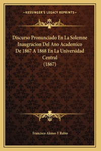 Discurso Pronunciado En La Solemne Inaugracion Del Ano Academico De 1867 A 1868 En La Universidad Central (1867)