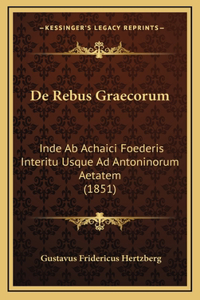 De Rebus Graecorum: Inde Ab Achaici Foederis Interitu Usque Ad Antoninorum Aetatem (1851)