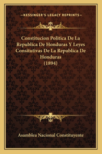 Constitucion Politica De La Republica De Honduras Y Leyes Consitutivas De La Republica De Honduras (1894)