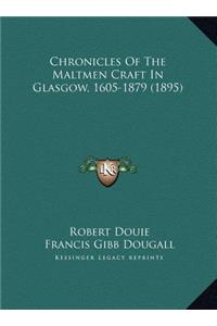 Chronicles Of The Maltmen Craft In Glasgow, 1605-1879 (1895)