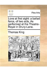 Love at first sight: a ballad farce, of two acts. As performed at the Theatre-Royal in Drury-Lane.