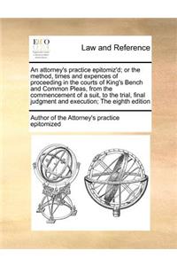 An Attorney's Practice Epitomiz'd; Or the Method, Times and Expences of Proceeding in the Courts of King's Bench and Common Pleas, from the Commencement of a Suit, to the Trial, Final Judgment and Execution; The Eighth Edition