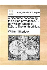 A Discourse Concerning the Divine Providence. ... by William Sherlock, D.D. ... the Tenth Edition.