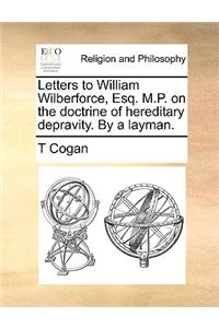 Letters to William Wilberforce, Esq. M.P. on the Doctrine of Hereditary Depravity. by a Layman.