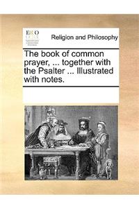 The Book of Common Prayer, ... Together with the Psalter ... Illustrated with Notes.