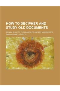 How to Decipher and Study Old Documents; Being a Guide to the Reading of Ancient Manuscripts