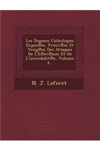 Les Dogmes Catholiques Expos Es, Prouv Es Et Veng Es Des Attaques de L'h Er Esie Et de L'Incredulit E, Volume 4...