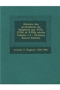 Histoire Des Protestants Du Dauphine Aux Xvie, Xviie Et Xviiie Siecles Volume V.2