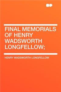 Final Memorials of Henry Wadsworth Longfellow;