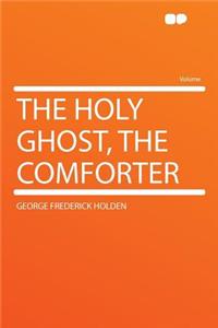 The Holy Ghost, the Comforter