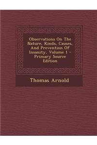 Observations on the Nature, Kinds, Causes, and Prevention of Insanity, Volume 1 - Primary Source Edition