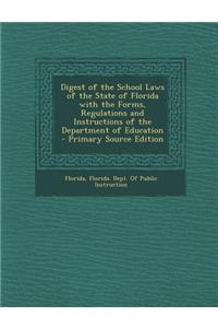 Digest of the School Laws of the State of Florida with the Forms, Regulations and Instructions of the Department of Education - Primary Source Edition