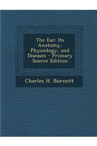 The Ear: Its Anatomy, Physiology, and Diseases - Primary Source Edition