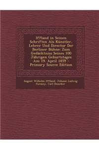 Iffland in Seinen Schriften ALS Kunstler, Lehrer Und Director Der Berliner Buhne: Zum Gedachtniss Seines 100 Jahrigen Geburtstages Am 19. April 1859 -