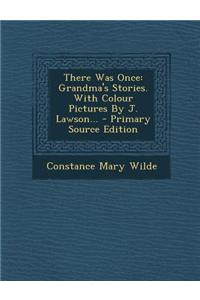 There Was Once: Grandma's Stories. with Colour Pictures by J. Lawson...