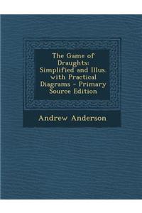 The Game of Draughts: Simplified and Illus. with Practical Diagrams - Primary Source Edition