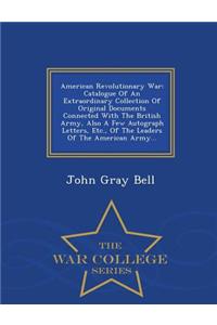 American Revolutionary War: Catalogue of an Extraordinary Collection of Original Documents Connected with the British Army, Also a Few Autograph Letters, Etc., of the Leaders of the American Army... - War College Series