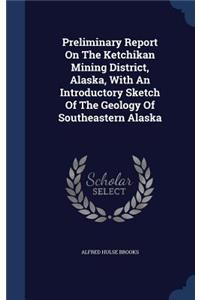 Preliminary Report On The Ketchikan Mining District, Alaska, With An Introductory Sketch Of The Geology Of Southeastern Alaska