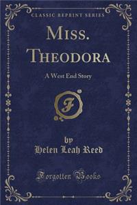 Miss. Theodora: A West End Story (Classic Reprint)